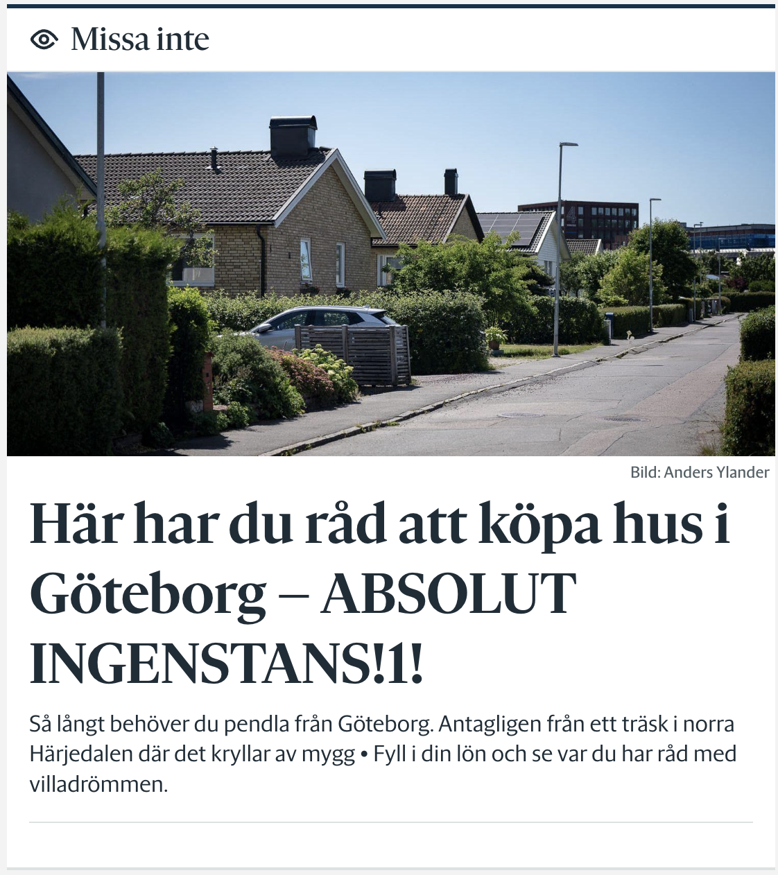 Manipulerad text från gp.se:
”Missa inte
Här har du råd att köpa hus i Göteborg - ABSOLUT INGENSTANS!1! 
Sả långt behöver du pendla från Göteborg. Antagligen från ett träsk i norra Härjedalen där det kryllar av mygg • Fyll i din lön och se var du har råd med villadrömmen.”