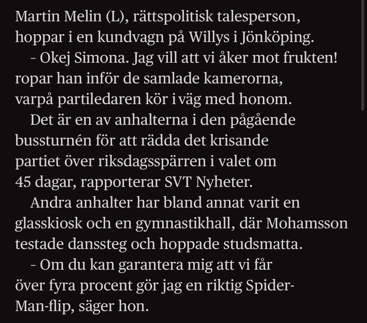 Screenshot Omni: Martin Melin (L), rättspolitisk talesperson, hoppar i en kundvagn på Willys i Jönköping.
– Okej Simona. Jag vill att vi åker mot frukten! ropar han inför de samlade kamerorna, varpå partiledaren kör i väg med honom.
Det är en av anhalterna i den pågående bussturnén för att rädda det krisande partiet över riksdagsspärren i valet om 45 dagar, rapporterar SVT Nyheter.
Andra anhalter har bland annat varit en glasskiosk och en gymnastikhall, där Mohamsson testade danssteg och hoppade studsmatta.
– Om du kan garantera mig att vi får över fyra procent gör jag en riktig Spider-Man-flip, säger hon.